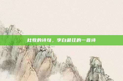 杜牧的诗句,李白最狂的一首诗