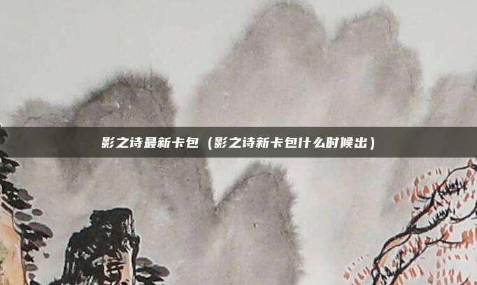 影之诗最新卡包（影之诗新卡包什么时候出）