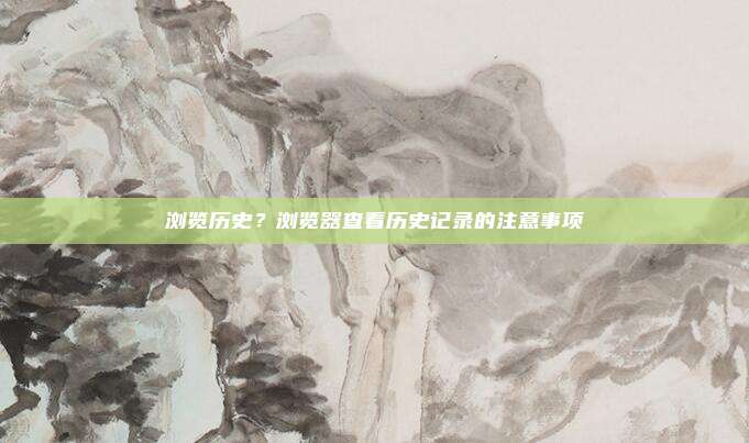 浏览历史？浏览器查看历史记录的注意事项
