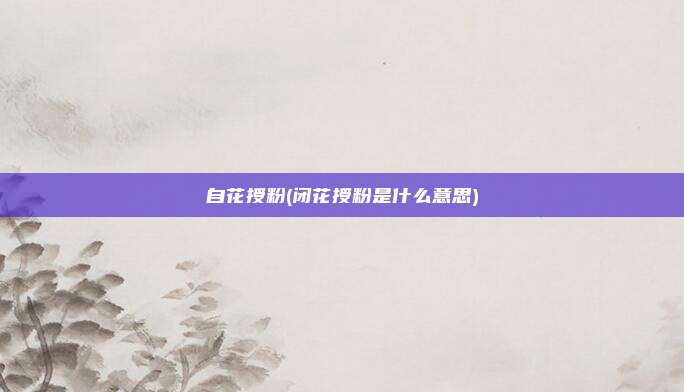 自花授粉(闭花授粉是什么意思)