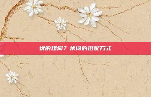 状的组词?状词的搭配方式