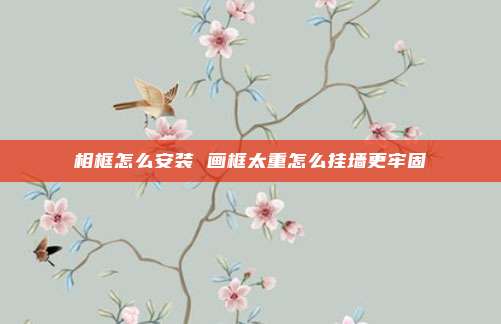 相框怎么安装 画框太重怎么挂墙更牢固