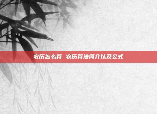 农历怎么算 农历算法简介以及公式