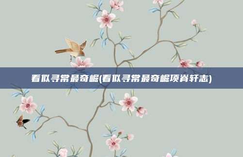 看似寻常最奇崛(看似寻常最奇崛项脊轩志)