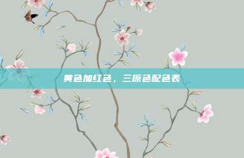 黄色加红色，三原色配色表