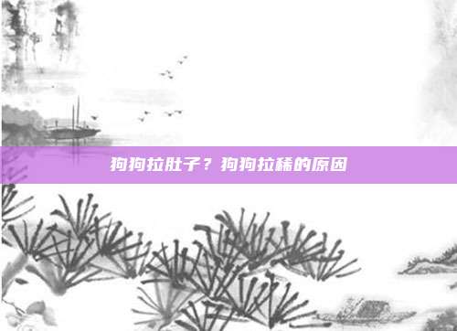 狗狗拉肚子?狗狗拉稀的原因