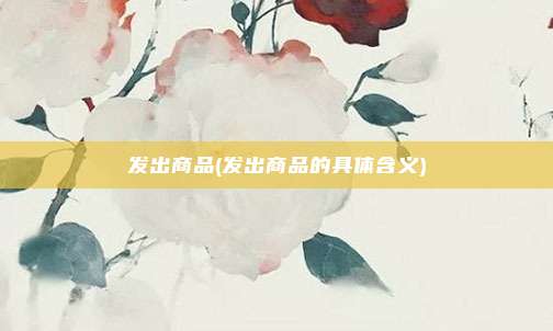 发出商品(发出商品的具体含义)