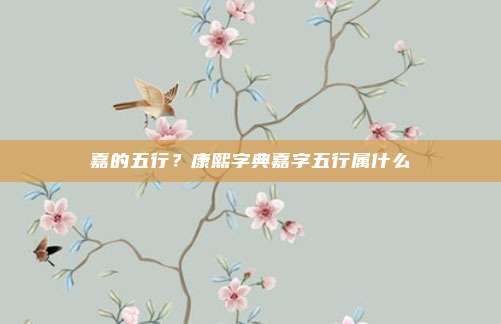嘉的五行?康熙字典嘉字五行属什么