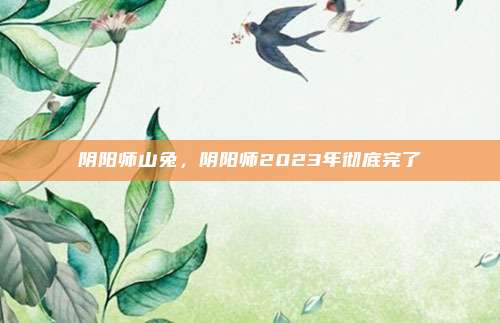 阴阳师山兔，阴阳师2023年彻底完了
