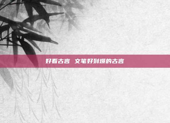 好看古言 文笔好到爆的古言