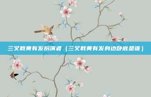 三叉戟黄有发扮演者（三叉戟黄有发身边卧底是谁）