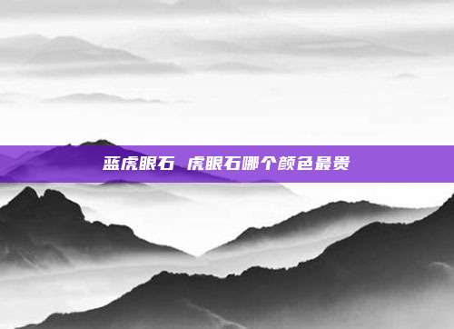 蓝虎眼石 虎眼石哪个颜色最贵