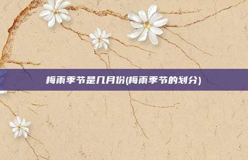 梅雨季节是几月份(梅雨季节的划分)