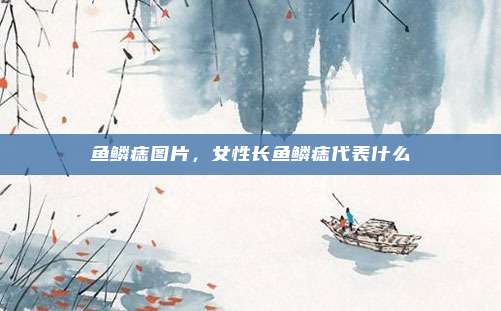 鱼鳞痣图片，女性长鱼鳞痣代表什么