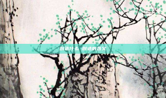 创造什么 创造的含义