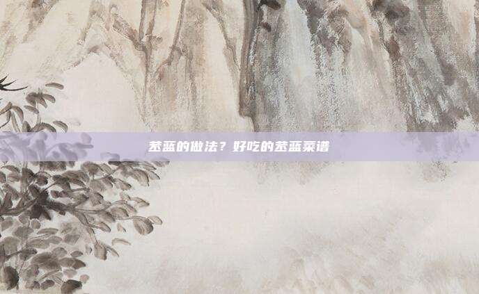 苤蓝的做法？好吃的苤蓝菜谱