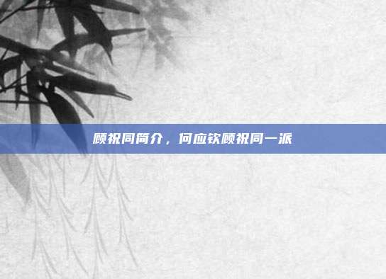 顾祝同简介,何应钦顾祝同一派