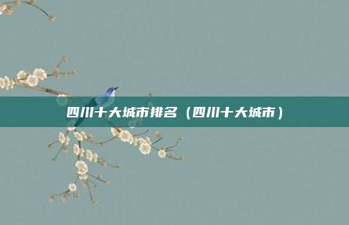 四川十大城市排名（四川十大城市）