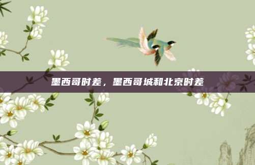 墨西哥时差，墨西哥城和北京时差