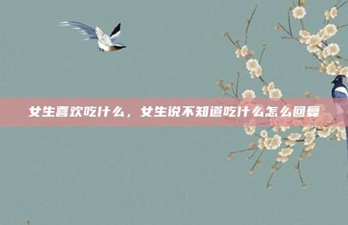 女生喜欢吃什么，女生说不知道吃什么怎么回复