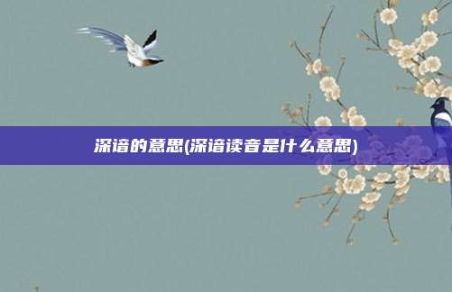 深谙的意思(深谙读音是什么意思)