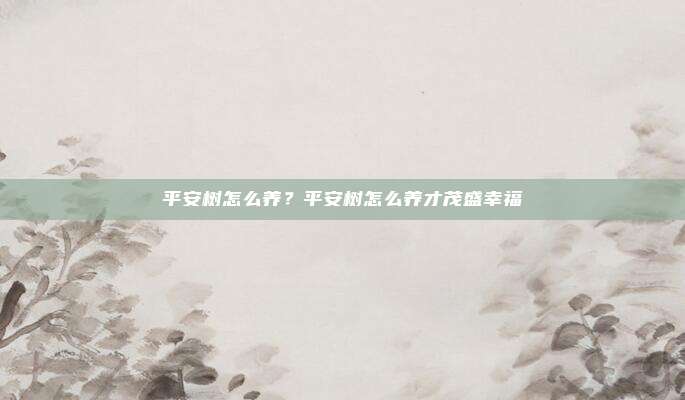 平安树怎么养?平安树怎么养才茂盛幸福