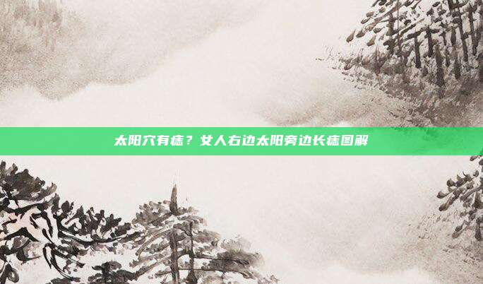 太阳穴有痣?女人右边太阳旁边长痣图解