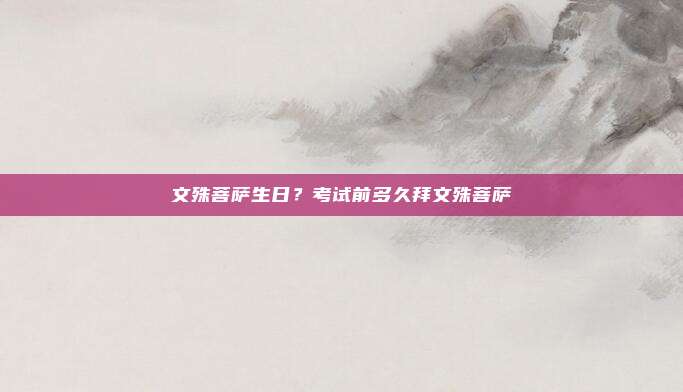文殊菩萨生日？考试前多久拜文殊菩萨