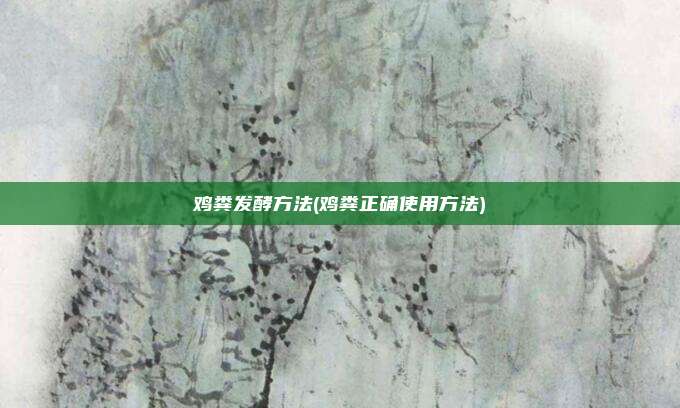 鸡粪发酵方法(鸡粪正确使用方法)
