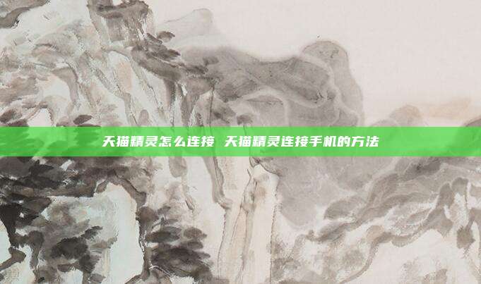 天猫精灵怎么连接 天猫精灵连接手机的方法