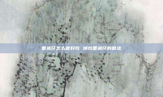 墨鱼仔怎么做好吃 爆炒墨鱼仔的做法