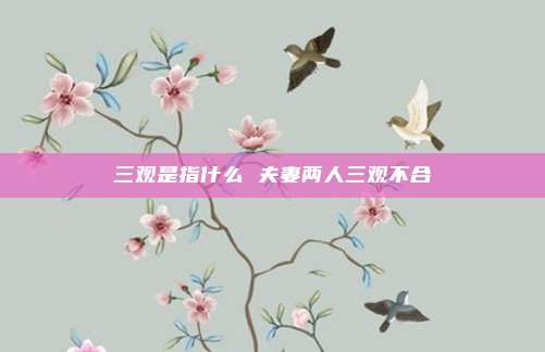三观是指什么 夫妻两人三观不合