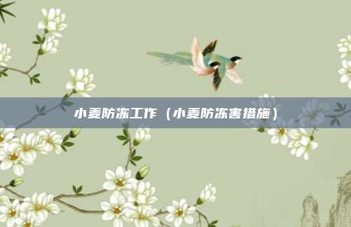 小麦防冻工作（小麦防冻害措施）