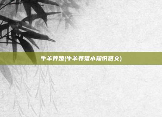牛羊养殖(牛羊养殖小知识短文)