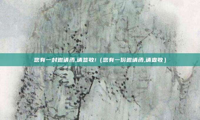 您有一封邀请函,请签收!（您有一份邀请函,请查收）