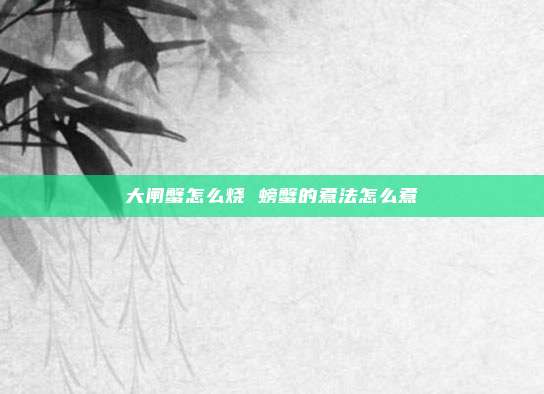 大闸蟹怎么烧 螃蟹的煮法怎么煮