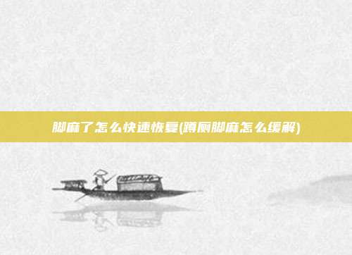 脚麻了怎么快速恢复(蹲厕脚麻怎么缓解)