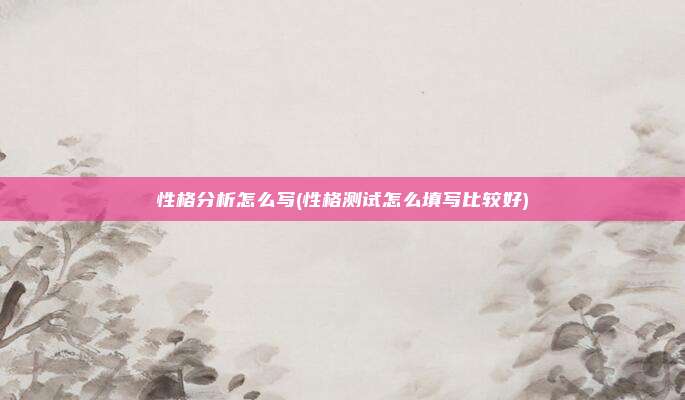 性格分析怎么写(性格测试怎么填写比较好)