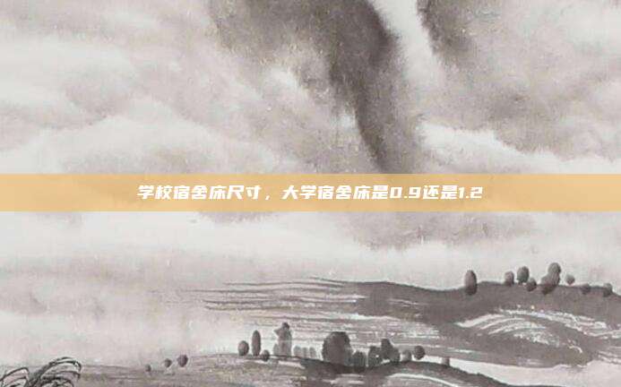 学校宿舍床尺寸,大学宿舍床是0.9还是1.2