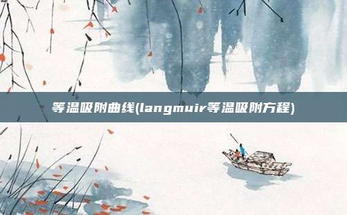等温吸附曲线(langmuir等温吸附方程)