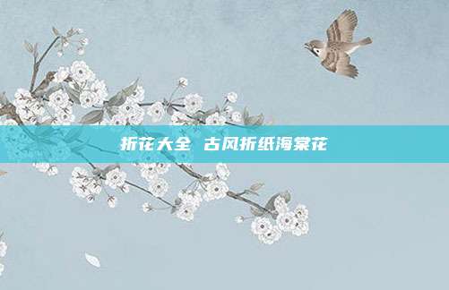 折花大全 古风折纸海棠花