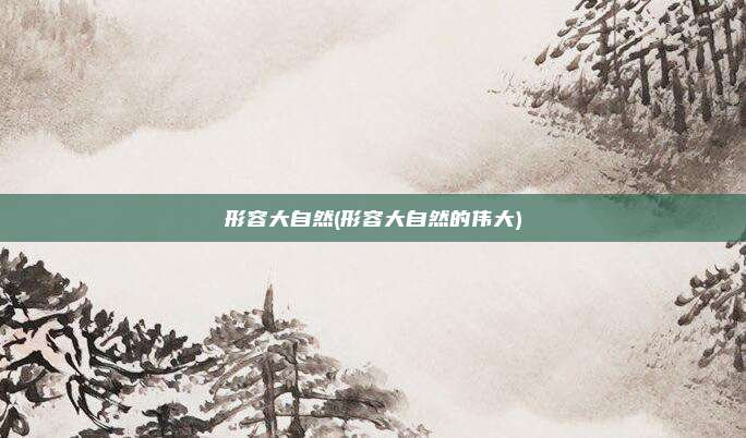 形容大自然(形容大自然的伟大)