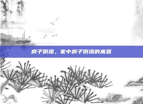 房子倒塌，家中房子倒塌的寓意