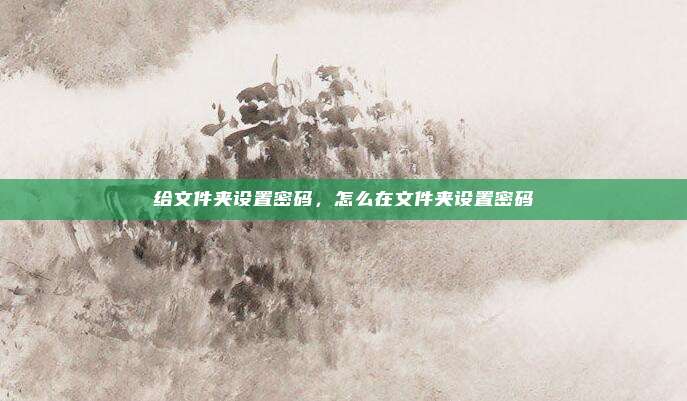 给文件夹设置密码，怎么在文件夹设置密码