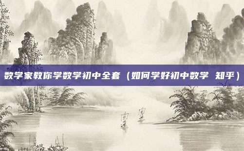 数学家教你学数学初中全套（如何学好初中数学 知乎）