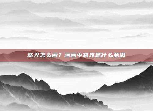 高光怎么画？画画中高光是什么意思