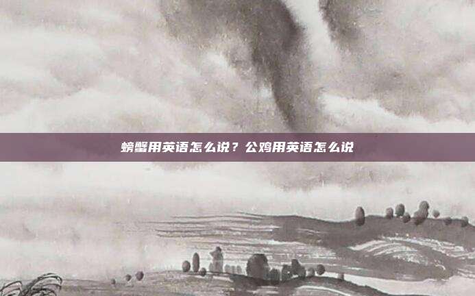 螃蟹用英语怎么说?公鸡用英语怎么说