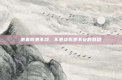 患寡而患不均,不患贫而患不安的意思