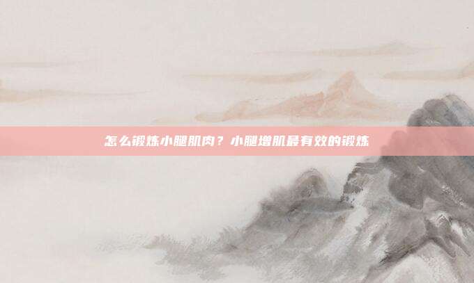 怎么锻炼小腿肌肉?小腿增肌最有效的锻炼