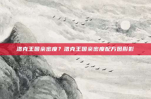 洛克王国亲密度？洛克王国亲密度配方图形影